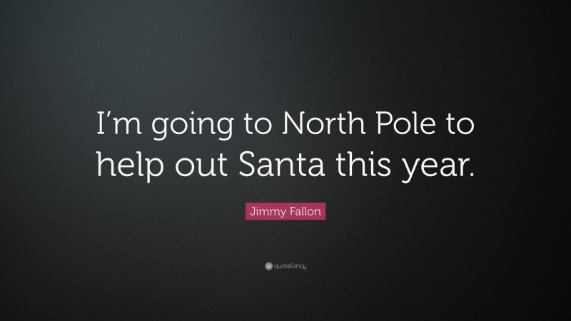 Jimmy Fallon Quote: “I’m going to North Pole to help out Santa this year.”