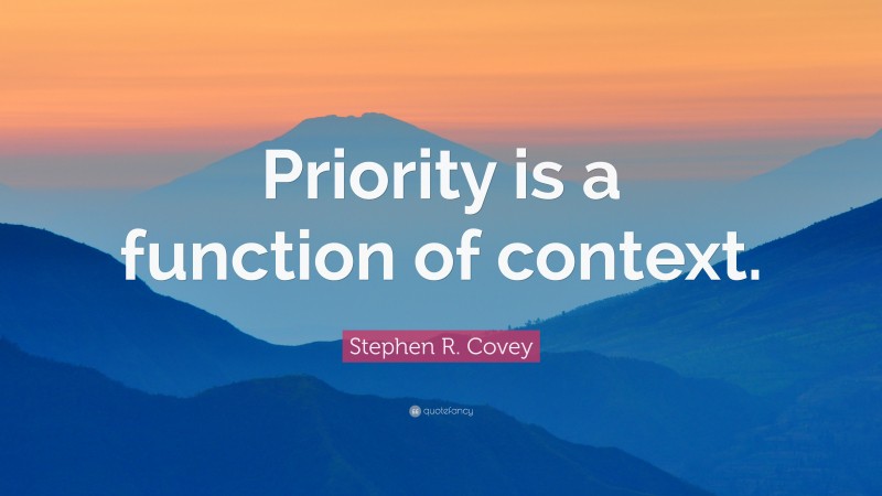 Stephen R. Covey Quote: “Priority is a function of context.”