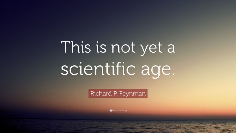 Richard P. Feynman Quote: “This is not yet a scientific age.”