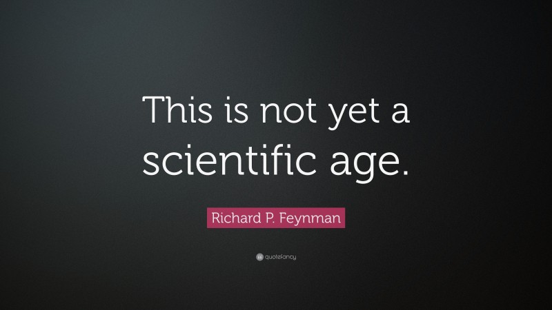 Richard P. Feynman Quote: “This is not yet a scientific age.”