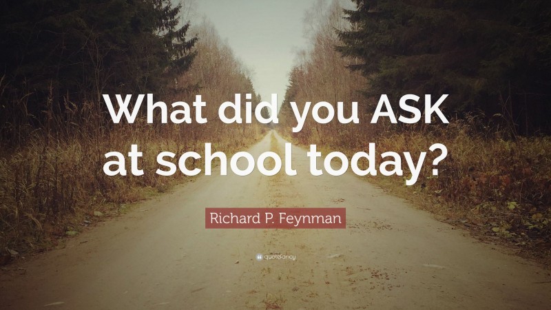 Richard P. Feynman Quote: “What did you ASK at school today?”