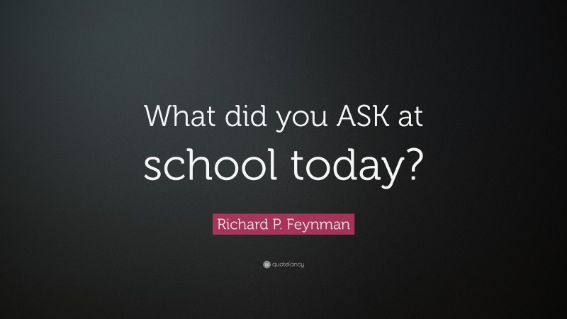 Richard P. Feynman Quote: “What did you ASK at school today?”
