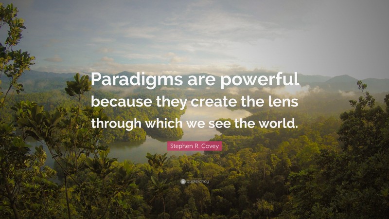 Stephen R. Covey Quote: “Paradigms are powerful because they create the lens through which we see the world.”