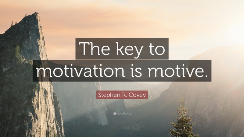Stephen R. Covey Quote: “The key to motivation is motive.”