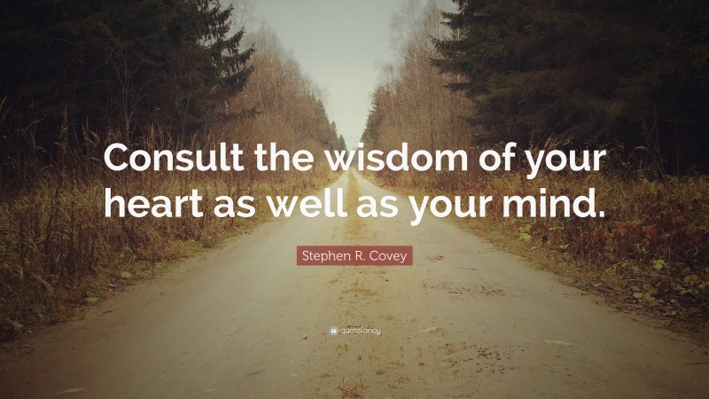 Stephen R. Covey Quote: “Consult the wisdom of your heart as well as your mind.”