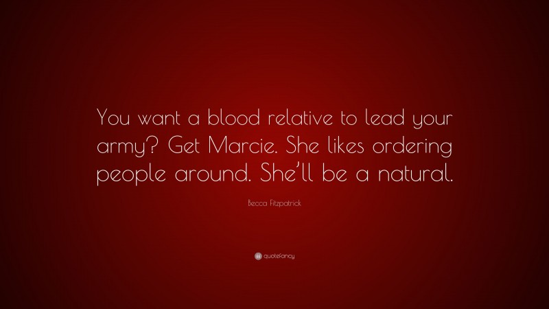 Becca Fitzpatrick Quote: “You want a blood relative to lead your army? Get Marcie. She likes ordering people around. She’ll be a natural.”