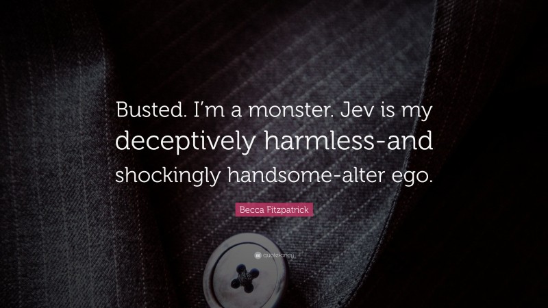 Becca Fitzpatrick Quote: “Busted. I’m a monster. Jev is my deceptively harmless-and shockingly handsome-alter ego.”