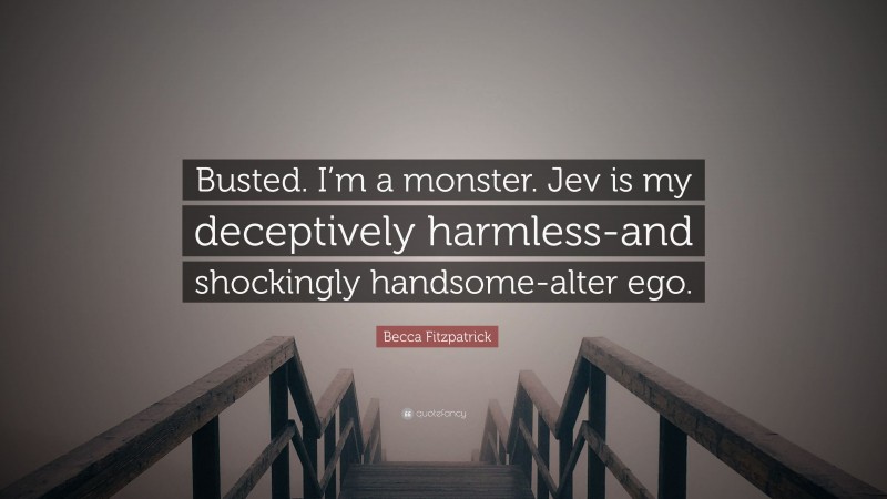 Becca Fitzpatrick Quote: “Busted. I’m a monster. Jev is my deceptively harmless-and shockingly handsome-alter ego.”
