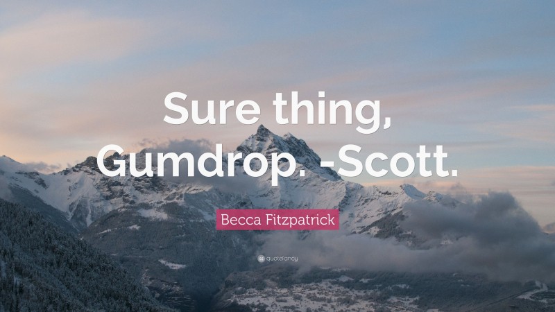 Becca Fitzpatrick Quote: “Sure thing, Gumdrop. -Scott.”
