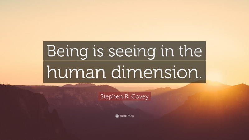 Stephen R. Covey Quote: “Being is seeing in the human dimension.”