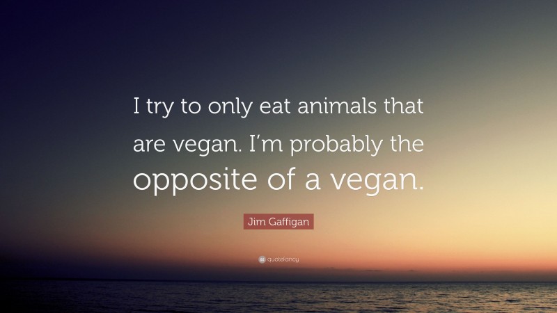 Jim Gaffigan Quote: “I try to only eat animals that are vegan. I’m probably the opposite of a vegan.”