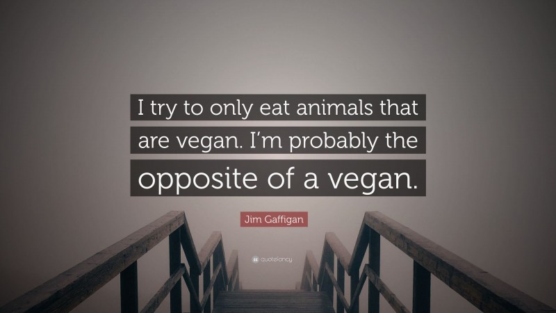 Jim Gaffigan Quote: “I try to only eat animals that are vegan. I’m probably the opposite of a vegan.”