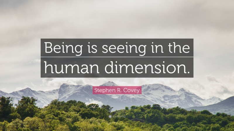 Stephen R. Covey Quote: “Being is seeing in the human dimension.”