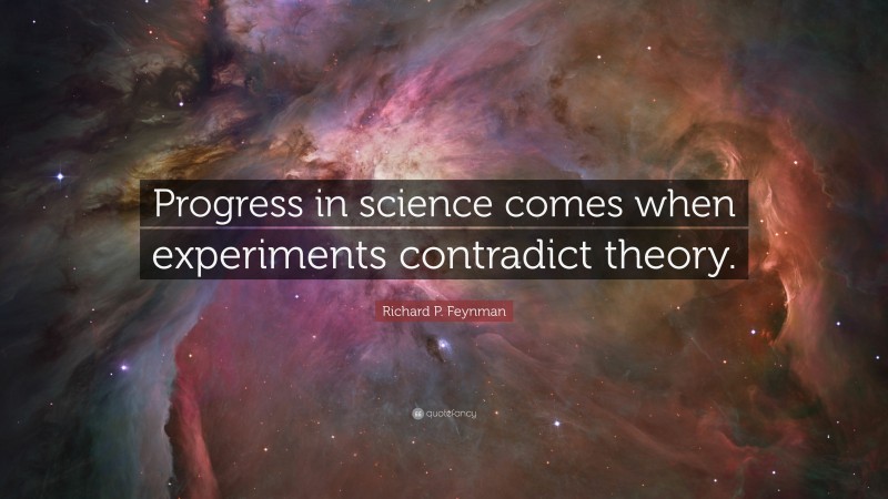 Richard P. Feynman Quote: “Progress in science comes when experiments contradict theory.”