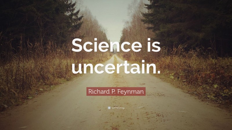 Richard P. Feynman Quote: “Science is uncertain.”