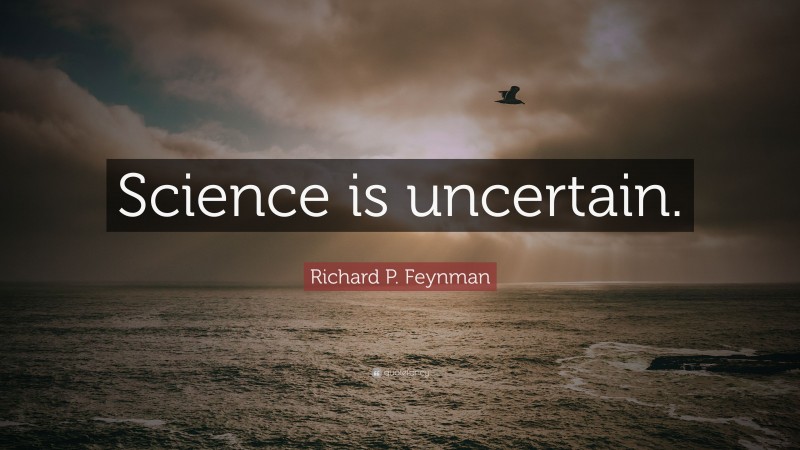 Richard P. Feynman Quote: “Science is uncertain.”