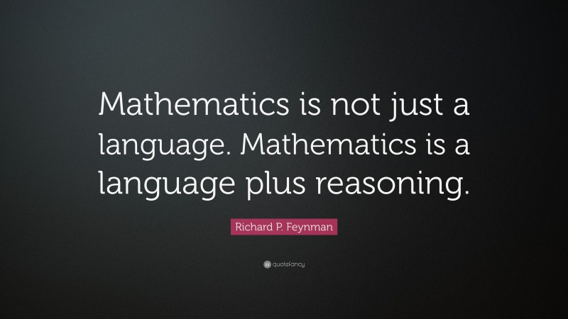 Richard P. Feynman Quote: “Mathematics is not just a language. Mathematics is a language plus reasoning.”