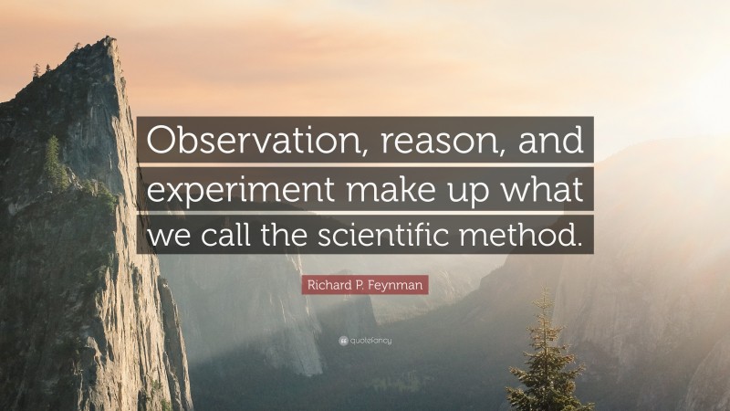 Richard P. Feynman Quote: “Observation, reason, and experiment make up what we call the scientific method.”