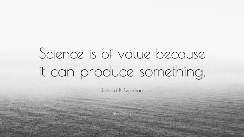 Richard P. Feynman Quote: “Science is of value because it can produce something.”