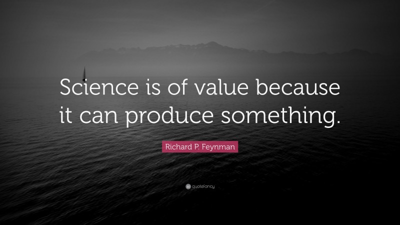 Richard P. Feynman Quote: “Science is of value because it can produce something.”