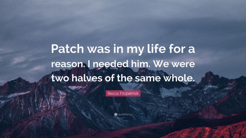 Becca Fitzpatrick Quote: “Patch was in my life for a reason. I needed him. We were two halves of the same whole.”