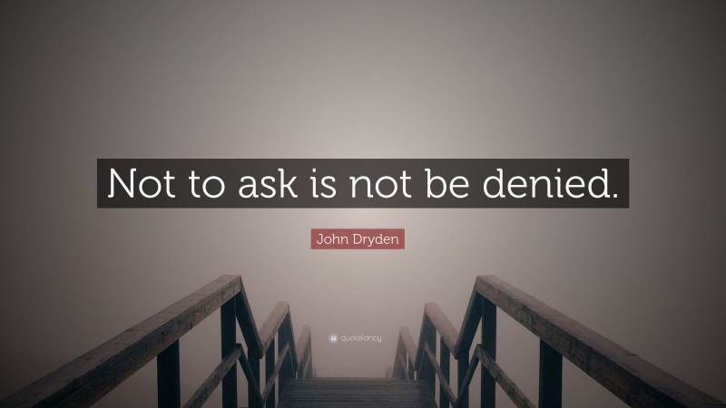 John Dryden Quote: “Not to ask is not be denied.”