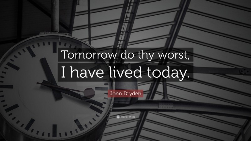 John Dryden Quote: “Tomorrow do thy worst, I have lived today.”