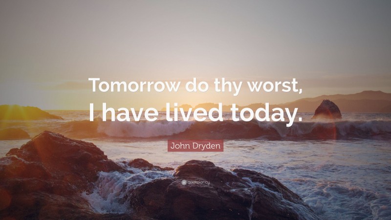John Dryden Quote: “Tomorrow do thy worst, I have lived today.”