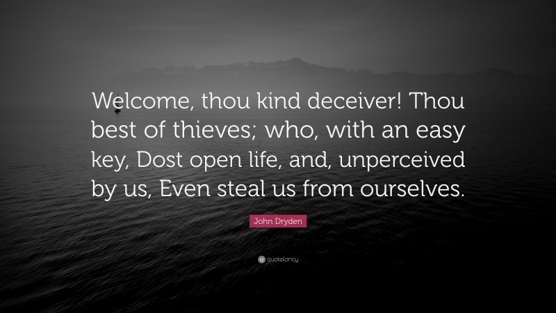 John Dryden Quote: “Welcome, thou kind deceiver! Thou best of thieves; who, with an easy key, Dost open life, and, unperceived by us, Even steal us from ourselves.”