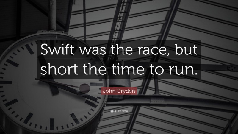 John Dryden Quote: “Swift was the race, but short the time to run.”
