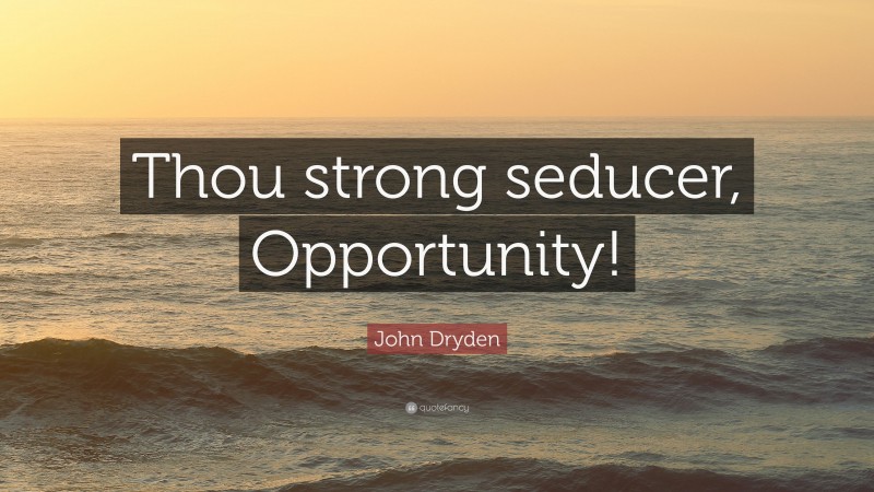 John Dryden Quote: “Thou strong seducer, Opportunity!”