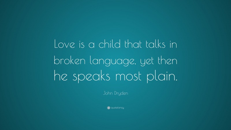 John Dryden Quote: “Love is a child that talks in broken language, yet then he speaks most plain.”