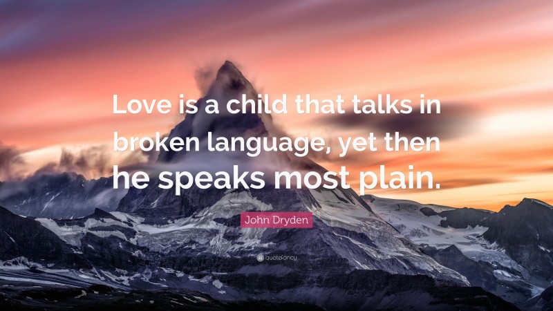John Dryden Quote: “Love is a child that talks in broken language, yet then he speaks most plain.”