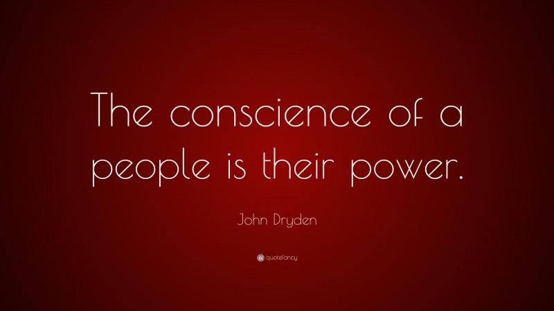 John Dryden Quote: “The conscience of a people is their power.”