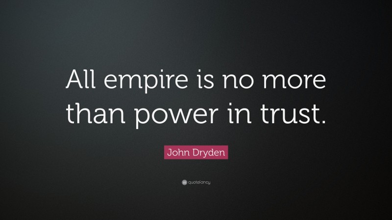 John Dryden Quote: “All empire is no more than power in trust.”