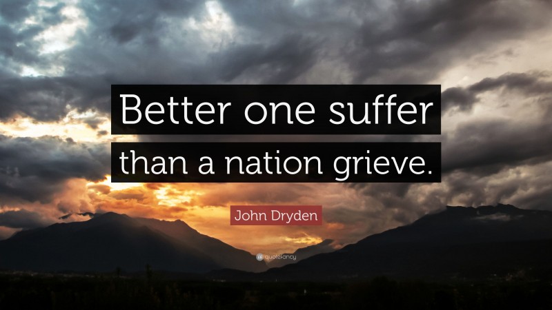 John Dryden Quote: “Better one suffer than a nation grieve.”