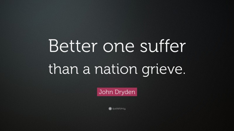 John Dryden Quote: “Better one suffer than a nation grieve.”