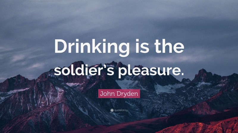 John Dryden Quote: “Drinking is the soldier’s pleasure.”