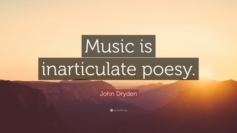 John Dryden Quote: “Music is inarticulate poesy.”