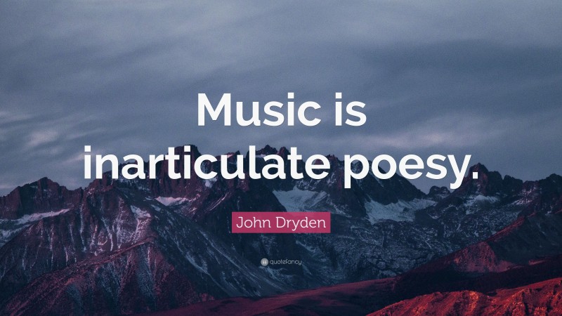 John Dryden Quote: “Music is inarticulate poesy.”