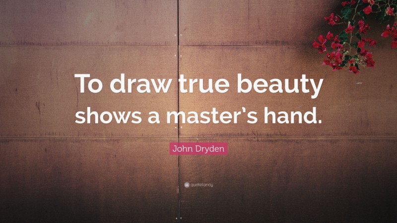 John Dryden Quote: “To draw true beauty shows a master’s hand.”