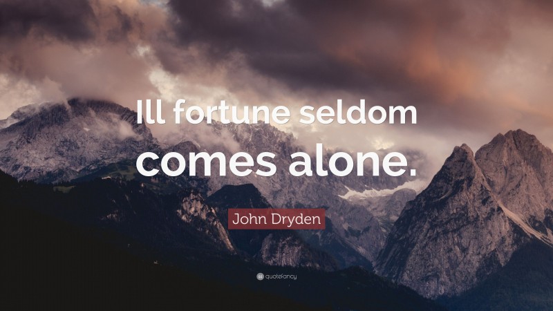 John Dryden Quote: “Ill fortune seldom comes alone.”
