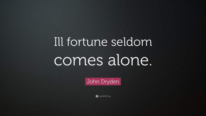 John Dryden Quote: “Ill fortune seldom comes alone.”