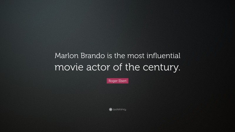 Roger Ebert Quote: “Marlon Brando is the most influential movie actor of the century.”