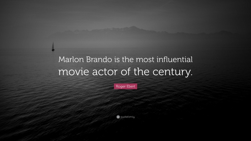 Roger Ebert Quote: “Marlon Brando is the most influential movie actor of the century.”