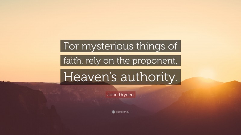 John Dryden Quote: “For mysterious things of faith, rely on the proponent, Heaven’s authority.”