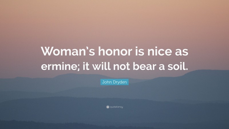 John Dryden Quote: “Woman’s honor is nice as ermine; it will not bear a soil.”