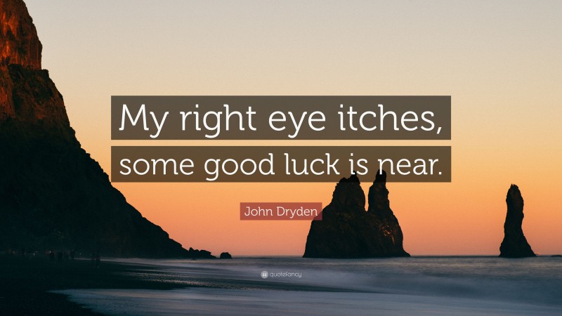 John Dryden Quote: “My right eye itches, some good luck is near.”