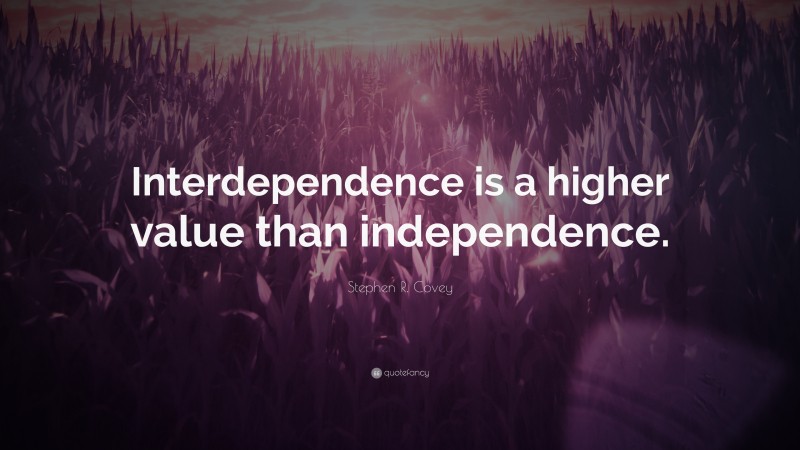 Stephen R. Covey Quote: “Interdependence is a higher value than independence.”