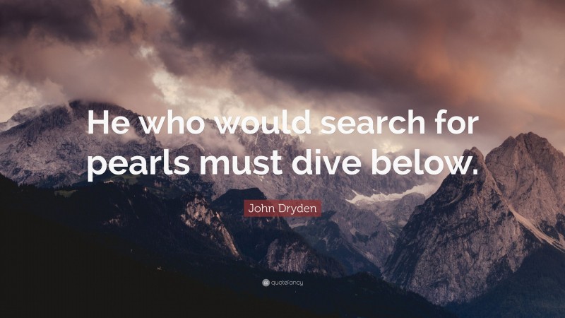 John Dryden Quote: “He who would search for pearls must dive below.”